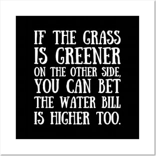 If the grass is greener on the other side, you can bet the water bill is higher too. Posters and Art